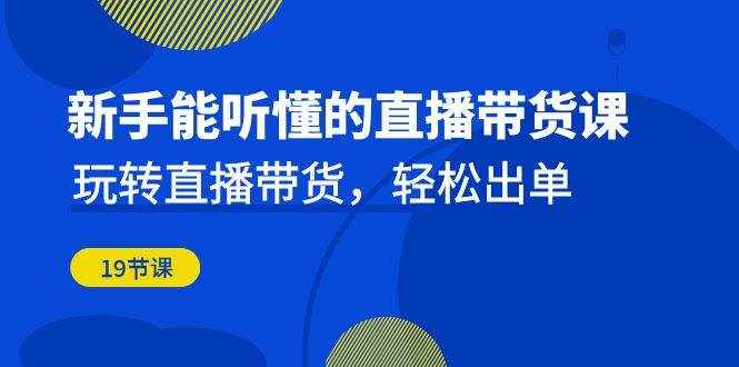 新手能听懂的直播带货课：玩转直播带货，轻松出单（更新20节课）-泰戈创艺资源库