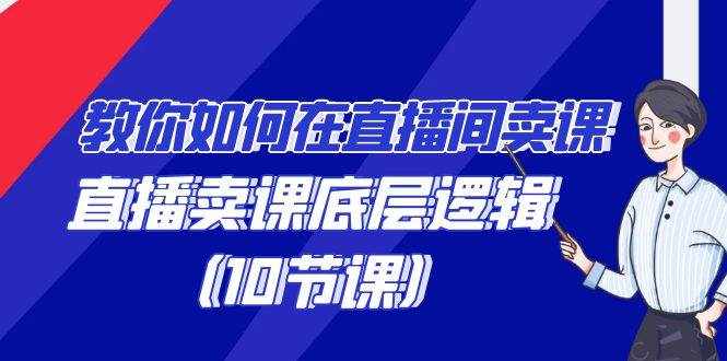 教你如何在直播间卖课的语法，直播卖课底层逻辑（10节课）-泰戈创艺资源库