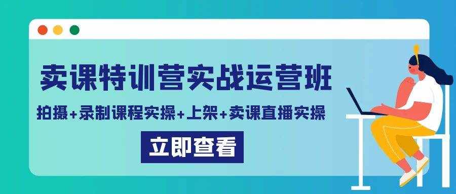 卖课特训营实战运营班：拍摄+录制课程实操+上架课程+卖课直播实操-泰戈创艺资源库