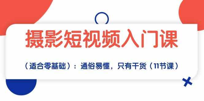 摄影短视频入门课（适合零基础）：通俗易懂，只有干货（11节课）-泰戈创艺资源库