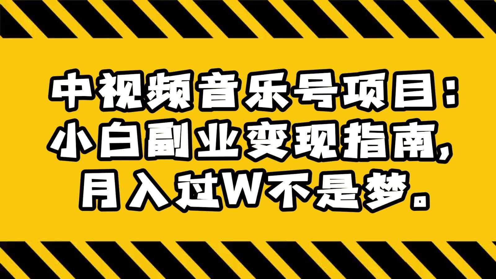 中视频音乐号项目：小白副业变现指南，月入过W不是梦。-泰戈创艺资源库