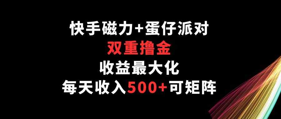 快手磁力+蛋仔派对，双重撸金，收益最大化，每天收入500+，可矩阵-泰戈创艺资源库