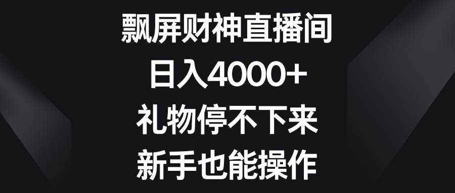 飘屏财神直播间，日入4000+，礼物停不下来，新手也能操作-泰戈创艺资源库