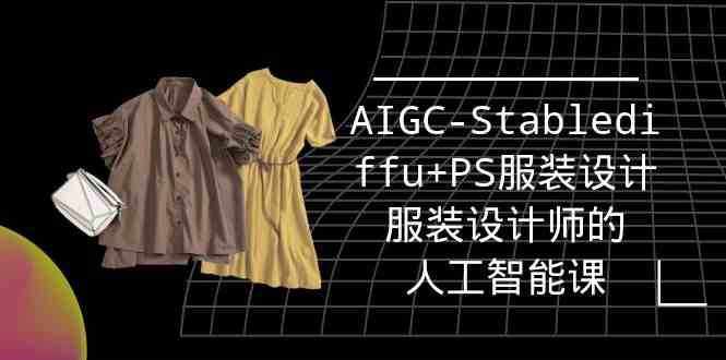 实战培训班：AIGC-Stablediffu+PS服装设计-服装设计师的人工智能课（16节）-泰戈创艺资源库