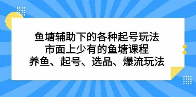 鱼塘 辅助下的各种起号玩法，市面上少有的鱼塘课程 养鱼 起号 选品 爆流（11月更新）-泰戈创艺资源库