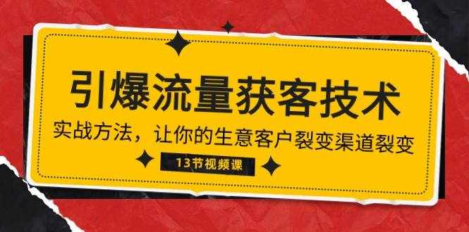 《引爆流量 获客技术》实战方法，让你的生意客户裂变渠道裂变（13节）-泰戈创艺资源库