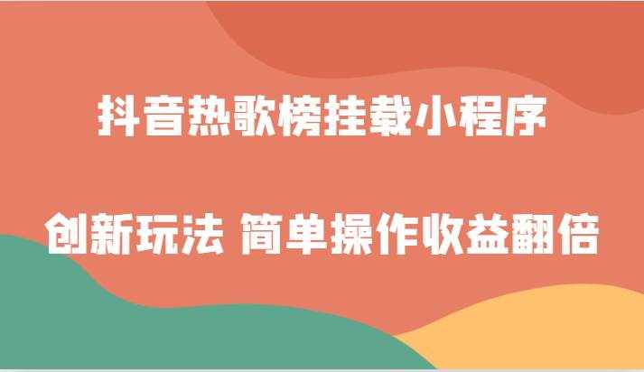 抖音热歌榜挂载小程序创新玩法，适合新手小白，简单操作收益翻倍！-泰戈创艺资源库