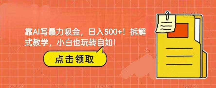 靠AI写暴力吸金！轻松日入500+！拆解式教学，小白也玩转自如！-泰戈创艺资源库