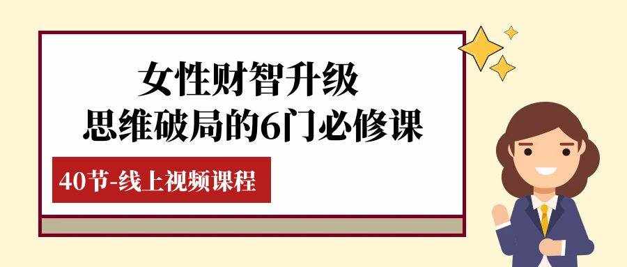 女性·财智升级-思维破局的6门必修课，线上视频课程（40节课）-泰戈创艺资源库