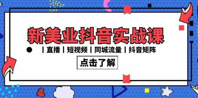 新美业抖音实战课丨直播丨短视频丨同城流量丨抖音矩阵（30节课）-泰戈创艺资源库