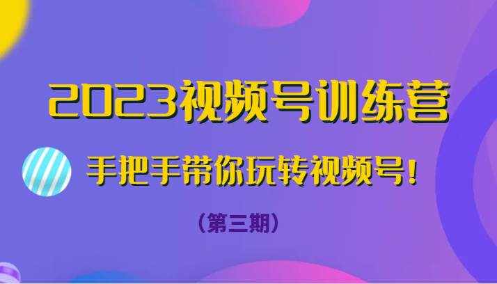 2023视频号训练营（第三期）手把手带你玩转视频号！-泰戈创艺资源库