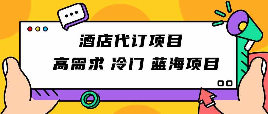 正规蓝海项目，高需求冷门酒店代订项目，简单无脑可长期稳定项目-泰戈创艺资源库