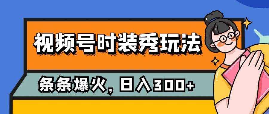 视频号时装秀玩法，条条流量2W+，保姆级教学，每天5分钟收入300+-泰戈创艺资源库