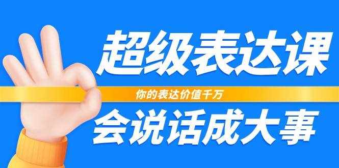 超级表达课，你的表达价值千万，会说话成大事（17节课）-泰戈创艺资源库