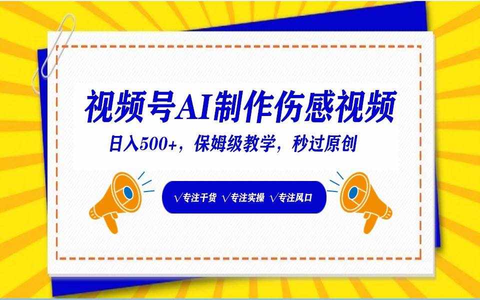 视频号AI生成伤感文案，一分钟一个视频，小白最好的入坑赛道，日入500+-泰戈创艺资源库