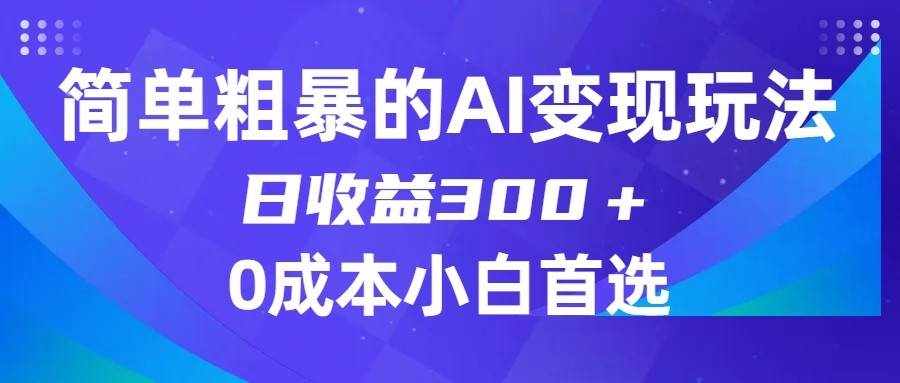 简单粗暴的AI变现玩法，日收益300＋，0门槛0成本，适合小白的副业项目-泰戈创艺资源库