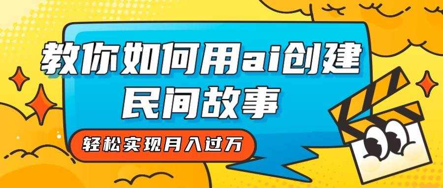 全新思路，教你如何用ai创建民间故事，轻松实现月入过万！-泰戈创艺资源库