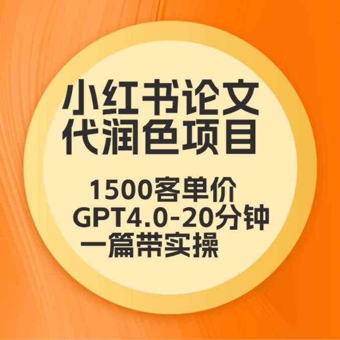 毕业季小红书论文代润色项目，本科1500，专科1200，高客单GPT4.0-20分钟一篇带实操-泰戈创艺资源库