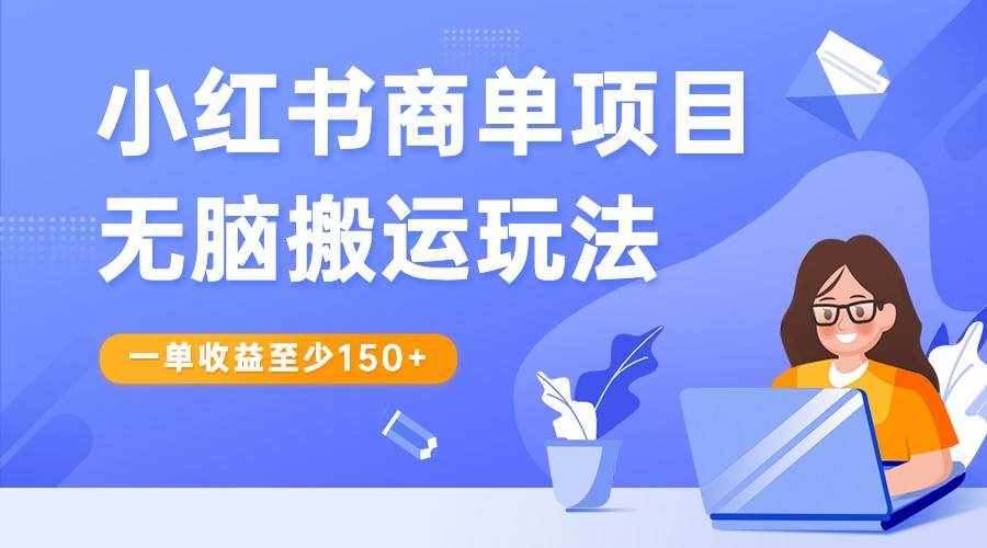 小红书商单项目无脑搬运玩法，一单收益至少150+，再结合多多视频V计划，收益翻倍-泰戈创艺资源库