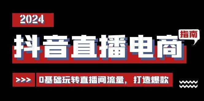 抖音直播电商运营必修课，0基础玩转直播间流量，打造爆款（29节）-泰戈创艺资源库