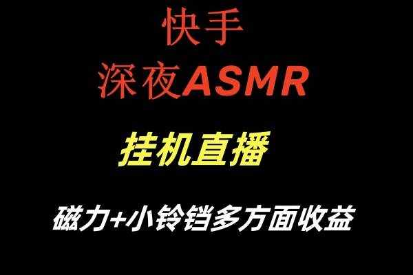 快手深夜ASMR挂机直播磁力+小铃铛多方面收益-泰戈创艺资源库