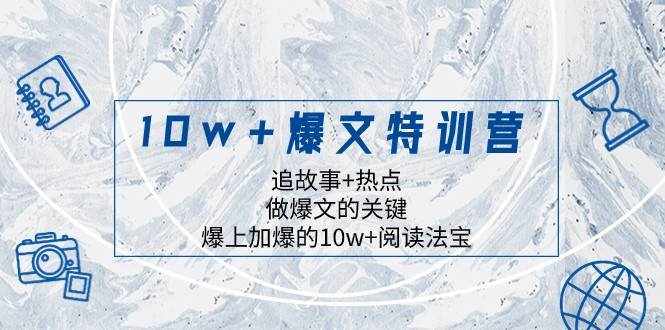 10w+爆文特训营，追故事+热点，做爆文的关键 爆上加爆的10w+阅读法宝-泰戈创艺资源库