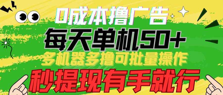 0成本撸广告 每天单机50+， 多机器多撸可批量操作，秒提现有手就行-泰戈创艺资源库