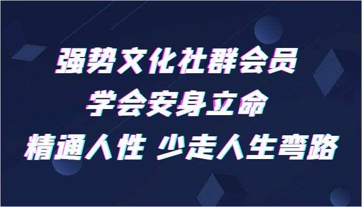 强势文化社群会员 学会安身立命 精通人性 少走人生弯路-泰戈创艺资源库