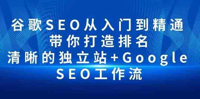 谷歌SEO从入门到精通 带你打造排名 清晰的独立站+Google SEO工作流-泰戈创艺资源库