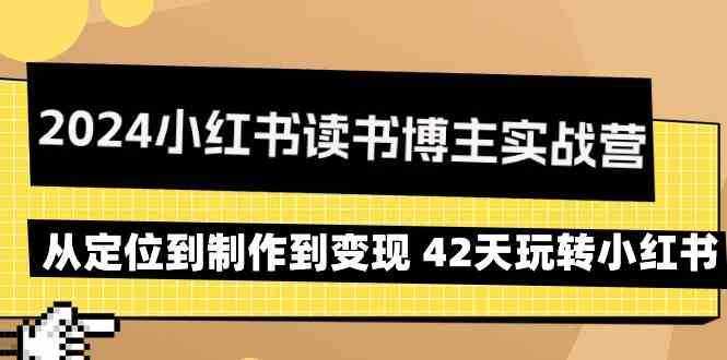 2024小红书读书博主实战营：从定位到制作到变现 42天玩转小红书-泰戈创艺资源库