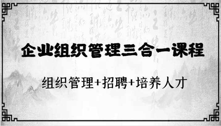 企业组织管理三合一课程：组织管理+招聘+培养人才-泰戈创艺资源库