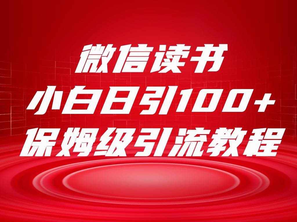 微信读书引流十大方法，小白日引100+流量，喂饭级引流全套sop流程-泰戈创艺资源库