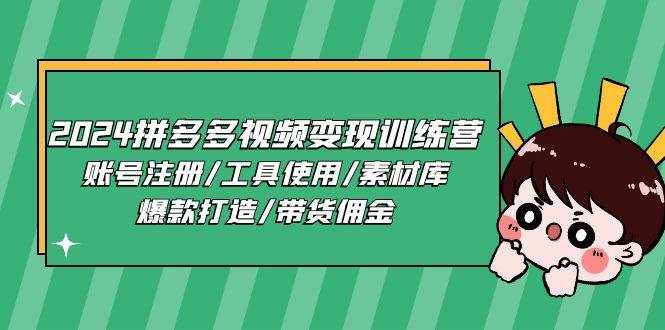 2024拼多多视频变现训练营，账号注册/工具使用/素材库/爆款打造/带货佣金-泰戈创艺资源库