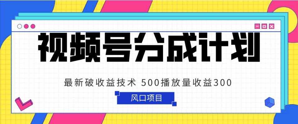 视频号分成计划 最新破收益技术 500播放量收益300 简单粗暴-泰戈创艺资源库