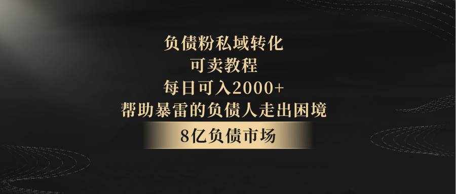 负债粉私域转化，可卖教程，每日可入2000+，无需经验-泰戈创艺资源库