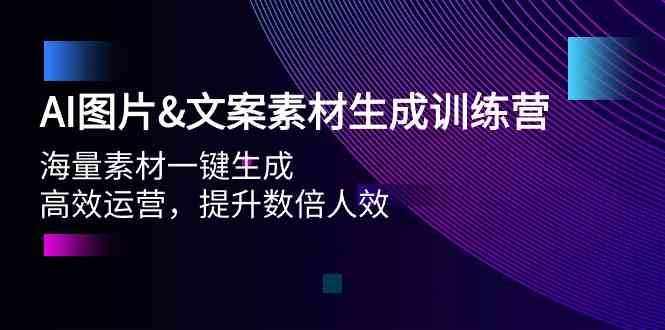 AI图片&文案素材生成训练营，海量素材一键生成 高效运营 提升数倍人效-泰戈创艺资源库