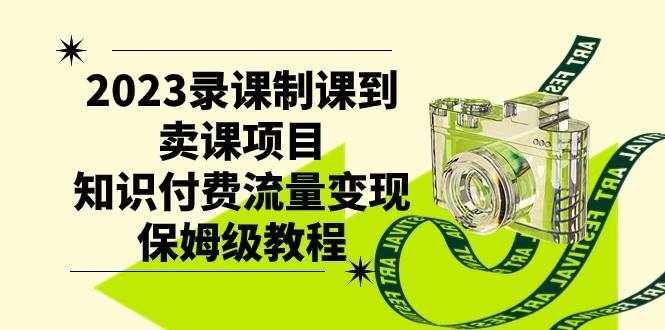 2023录课制课到卖课项目，知识付费流量变现保姆级教程-泰戈创艺资源库