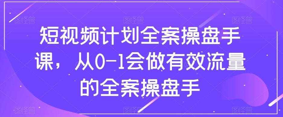 短视频计划-全案操盘手课，从0-1会做有效流量的全案操盘手-泰戈创艺资源库