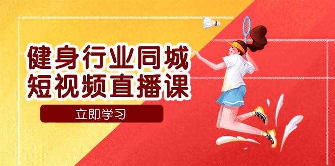 健身行业同城短视频直播课，通过抖音低成本获客提升业绩，门店标准化流程承接流量-泰戈创艺资源库