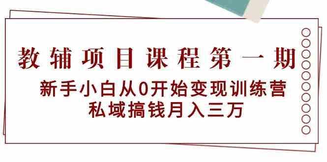 教辅项目课程第一期：新手小白从0开始变现训练营 私域搞钱月入三万-泰戈创艺资源库