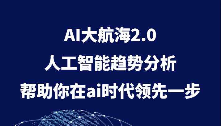 AI大航海2.0，人工智能趋势分析，帮助你在ai时代领先一步-泰戈创艺资源库