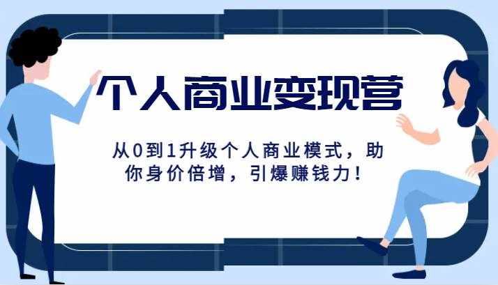 个人商业变现营精品线上课，从0到1升级个人商业模式，助你身价倍增，引爆赚钱力！-泰戈创艺资源库