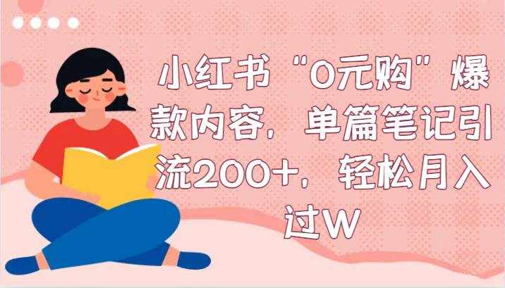 小红书“0元购”爆款内容，单篇笔记引流200+，轻松月入过W-泰戈创艺资源库