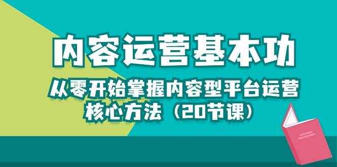 内容运营-基本功：从零开始掌握内容型平台运营核心方法（20节课）-泰戈创艺资源库