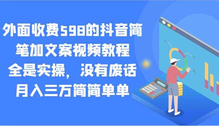 外面收费598的抖音简笔加文案视频教程，全是实操，没有废话，月入三万简简单单-泰戈创艺资源库