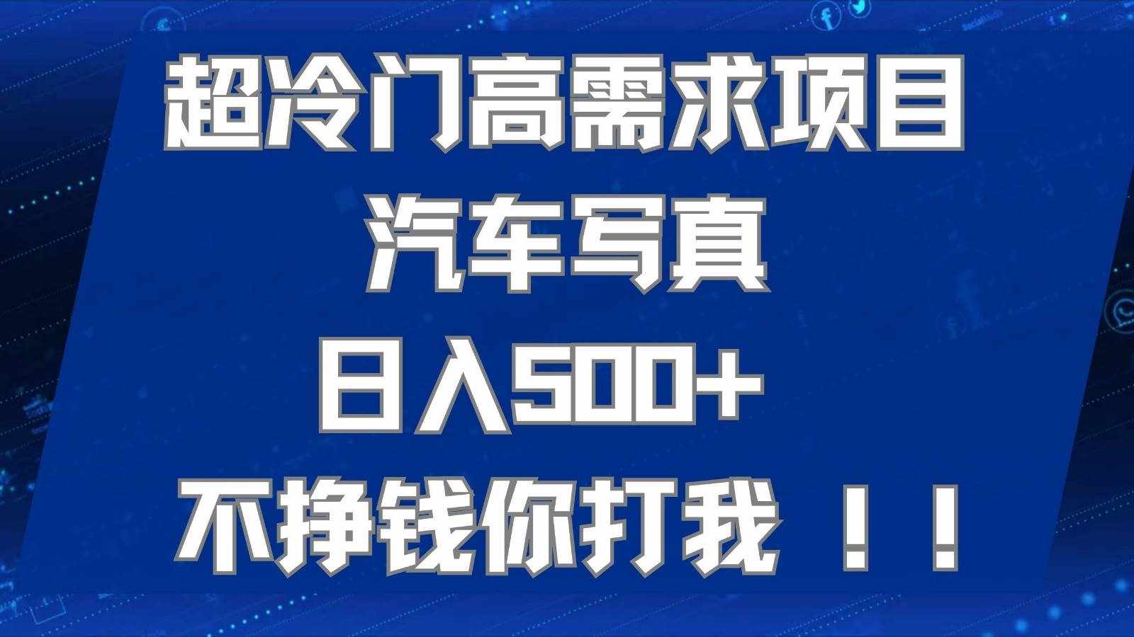 超冷门高需求项目汽车写真 日入500+ 可以矩阵放大，适合工作室或小白当做副业-泰戈创艺资源库