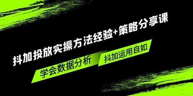 抖加投放实操方法经验+策略分享课，学会数据分析，抖加运用自如-泰戈创艺资源库