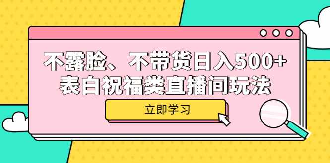 不露脸、不带货日入500+的表白祝福类直播间玩法-泰戈创艺资源库