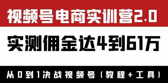 外面收费1900×视频号电商实训营2.0：实测佣金达4到61万（教程+工具）-泰戈创艺资源库