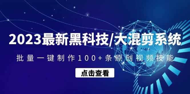 2023最新黑科技/大混剪系统：批量一键制作100+条原创视频技能-泰戈创艺资源库